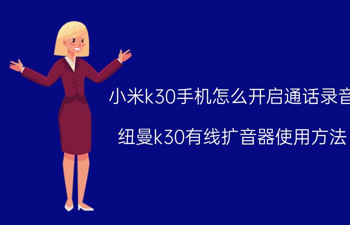 小米k30手机怎么开启通话录音 纽曼k30有线扩音器使用方法？